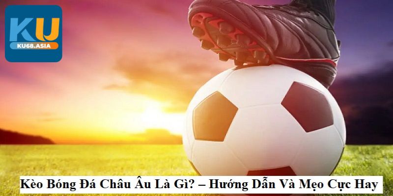 Bí kíp khi đánh kèo châu Âu từ cao thủ