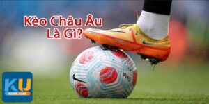 Đôi nét về kèo Châu Âu là gì?